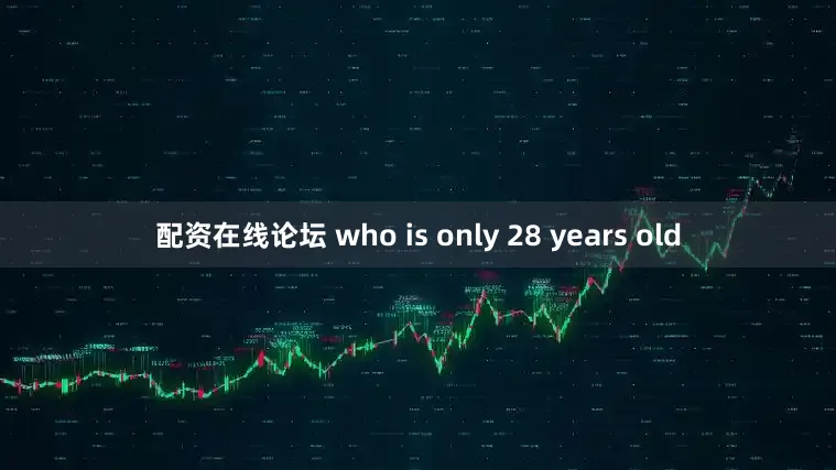 配资在线论坛 who is only 28 years old