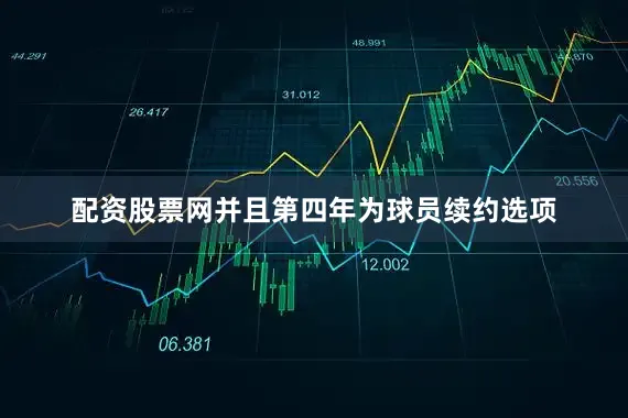 配资股票网并且第四年为球员续约选项