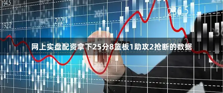 网上实盘配资拿下25分8篮板1助攻2抢断的数据
