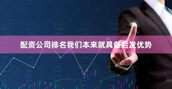配资公司排名我们本来就具备后发优势