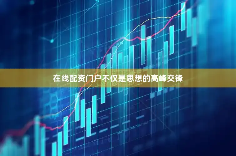 在线配资门户不仅是思想的高峰交锋