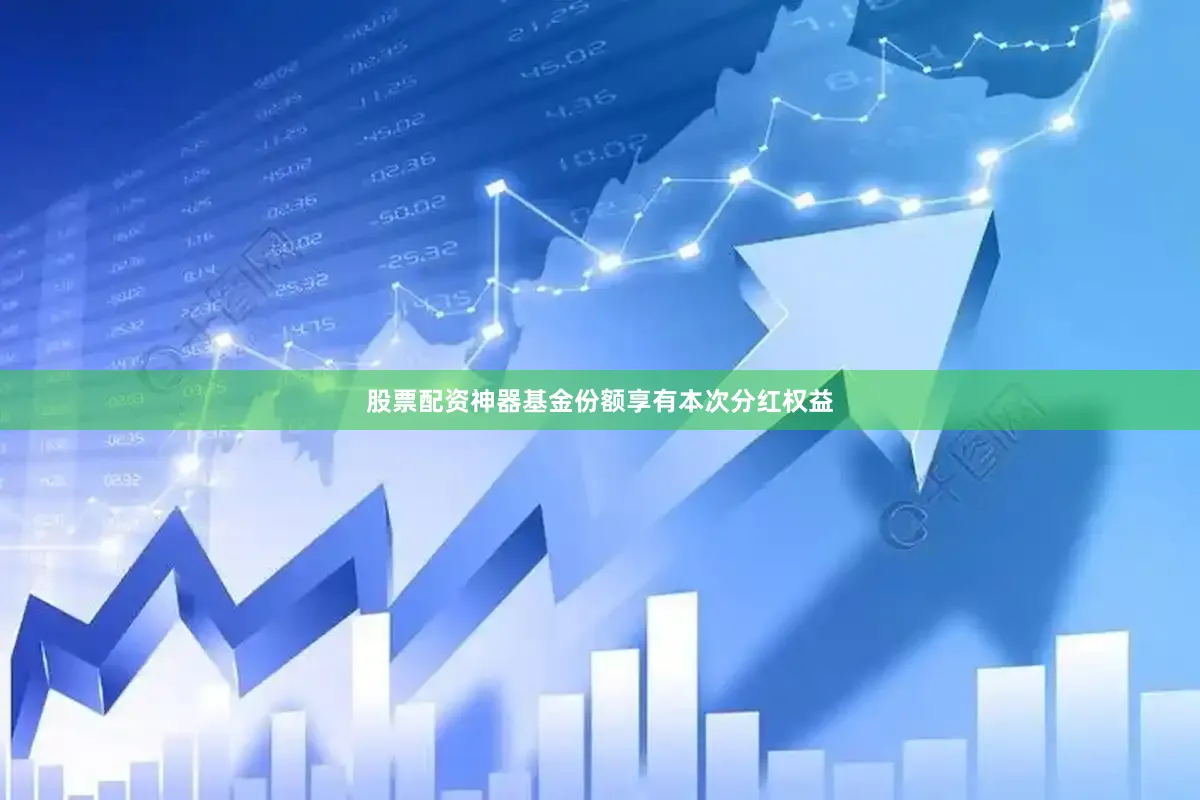 股票配资神器基金份额享有本次分红权益