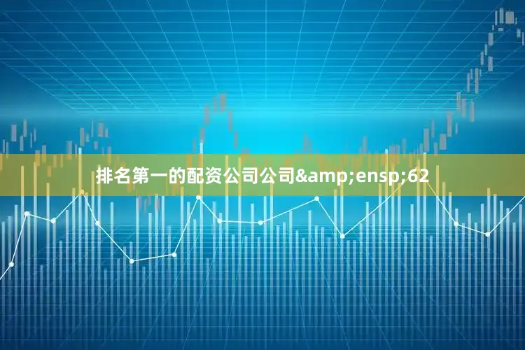 排名第一的配资公司公司&ensp;62