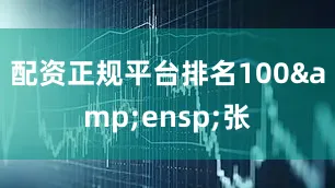配资正规平台排名100&ensp;张