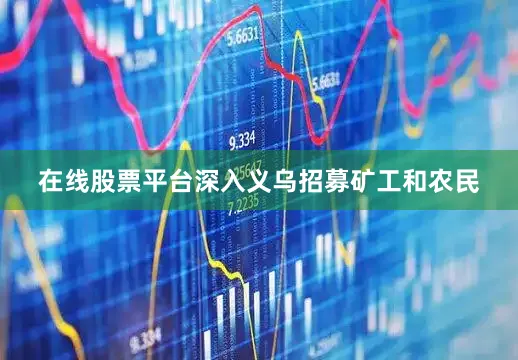 在线股票平台深入义乌招募矿工和农民
