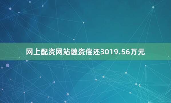 网上配资网站融资偿还3019.56万元