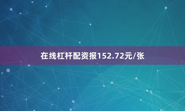 在线杠杆配资报152.72元/张