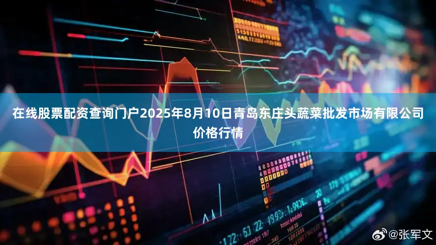 在线股票配资查询门户2025年8月10日青岛东庄头蔬菜批发市场有限公司价格行情