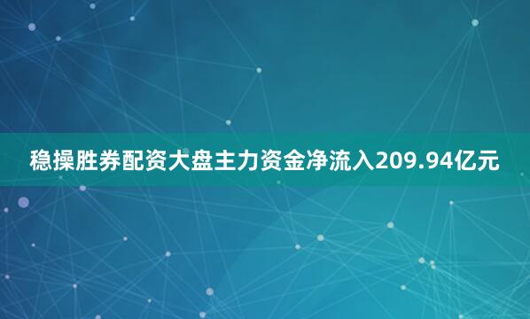 稳操胜券配资大盘主力资金净流入209.94亿元